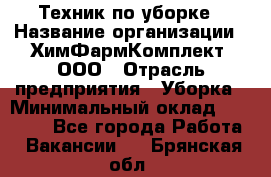 Техник по уборке › Название организации ­ ХимФармКомплект, ООО › Отрасль предприятия ­ Уборка › Минимальный оклад ­ 20 000 - Все города Работа » Вакансии   . Брянская обл.